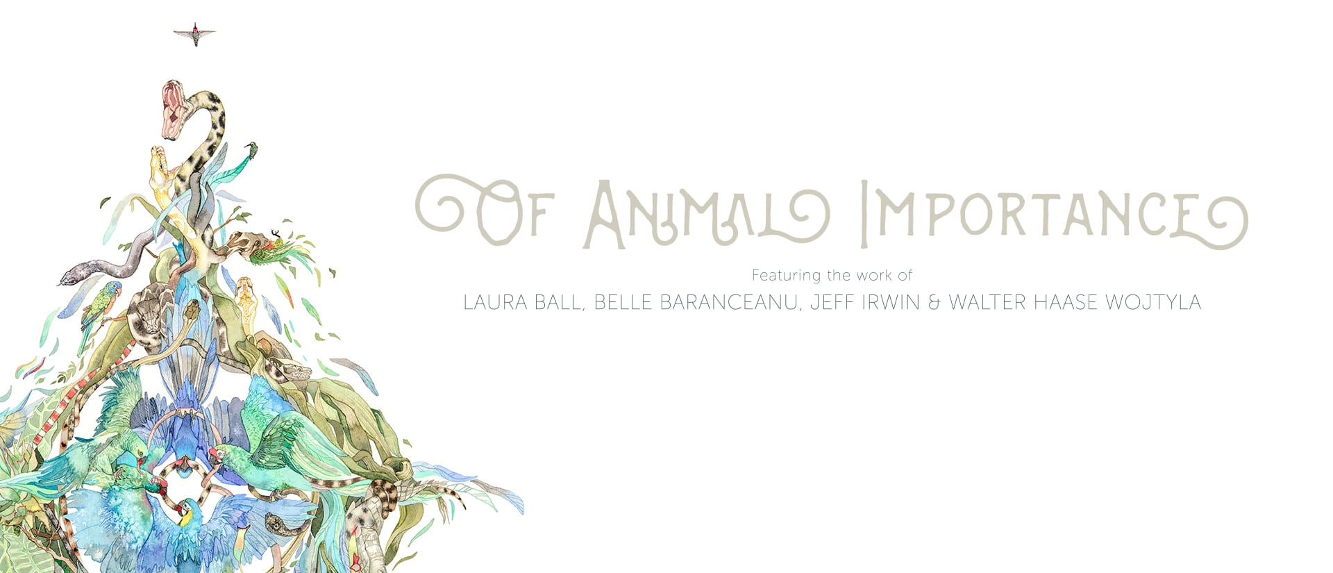 Of Animal Importance: Featuring the work of Laura Ball, Bell Baranceanu, Jeff Irwin & Walter Haase Wojtyla